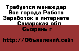 Требуется менеждер - Все города Работа » Заработок в интернете   . Самарская обл.,Сызрань г.